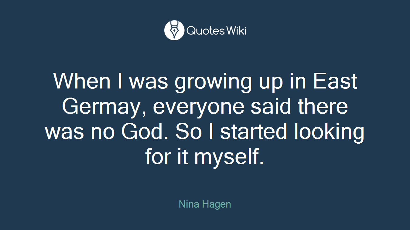When I was growing up in East Germay, everyone said there was no God. So I started looking for it myself.