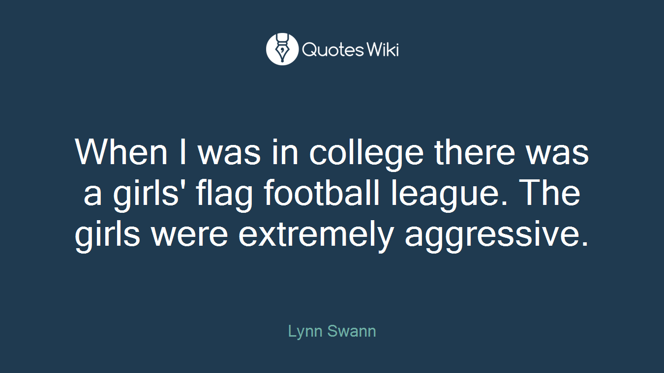 When I was in college there was a girls' flag football league. The girls were extremely aggressive.