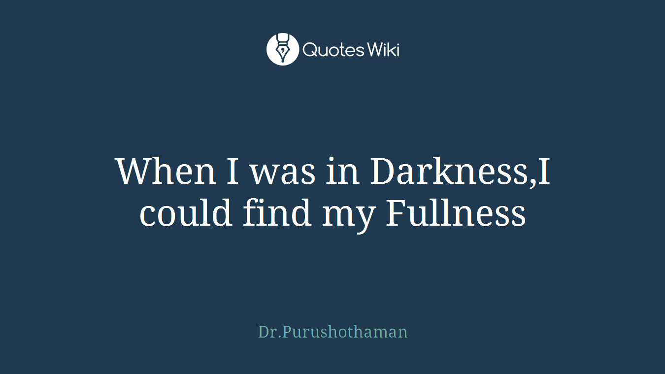 When I was in Darkness,I could find my Fullness
