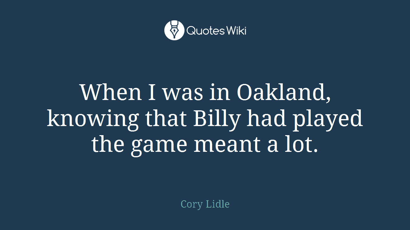 When I was in Oakland, knowing that Billy had played the game meant a lot.