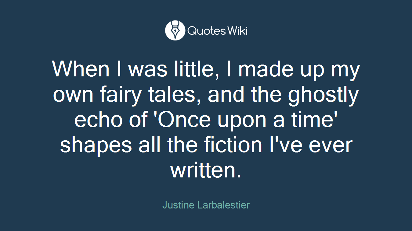 When I was little, I made up my own fairy tales, and the ghostly echo of 'Once upon a time' shapes all the fiction I've ever written.