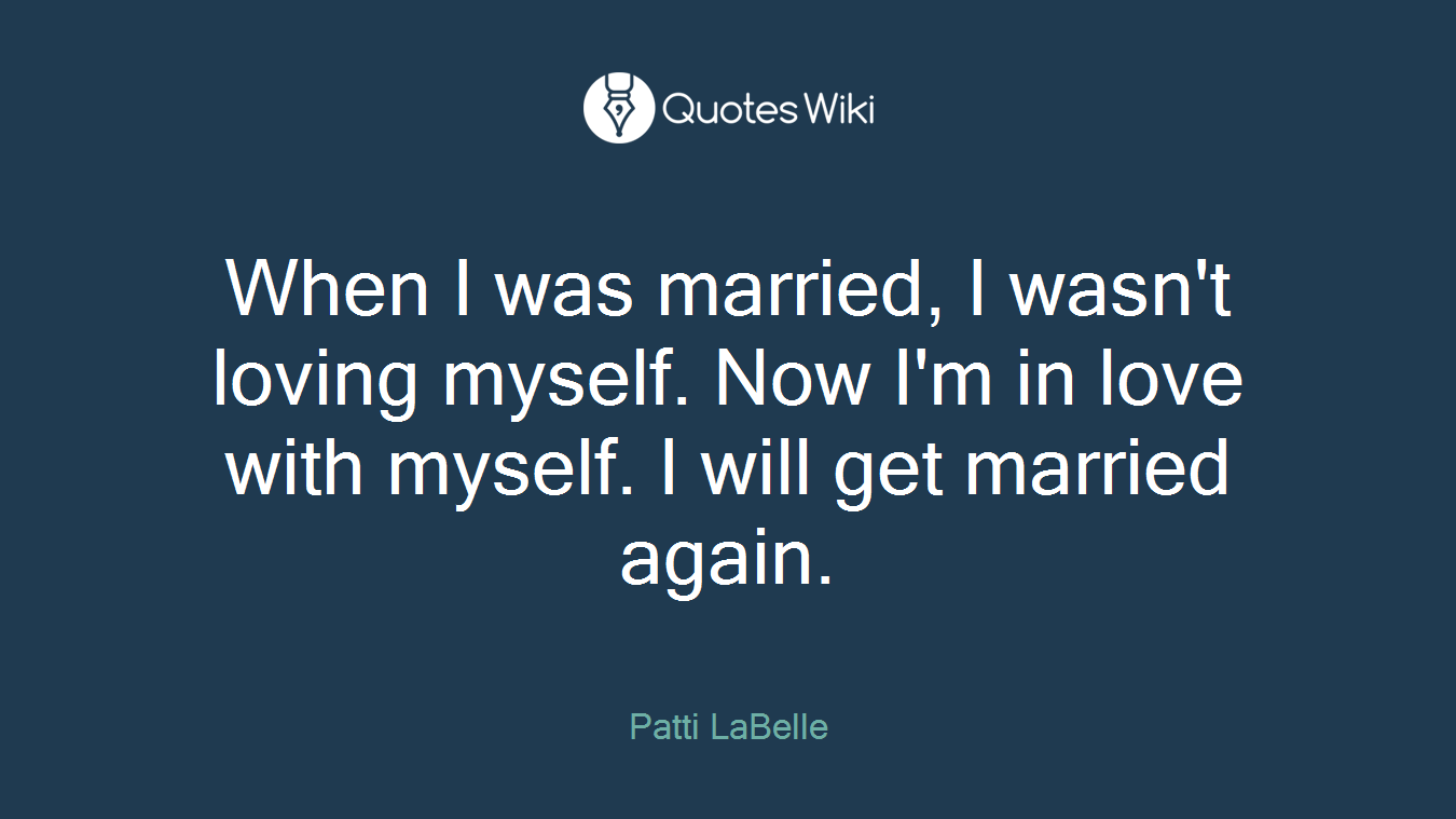 When I was married, I wasn't loving myself. Now I'm in love with myself. I will get married again.
