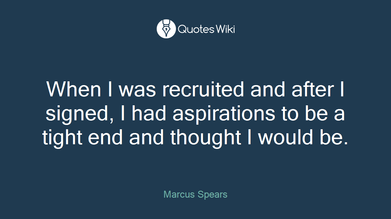 When I was recruited and after I signed, I had aspirations to be a tight end and thought I would be.