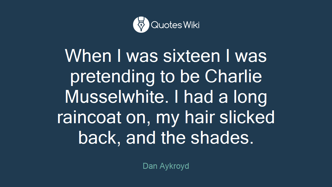 When I was sixteen I was pretending to be Charlie Musselwhite. I had a long raincoat on, my hair slicked back, and the shades.