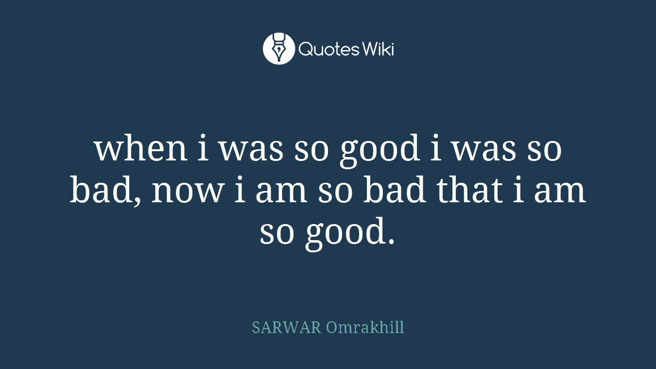 when i was so good i was so bad, now i am so bad that i am so good.