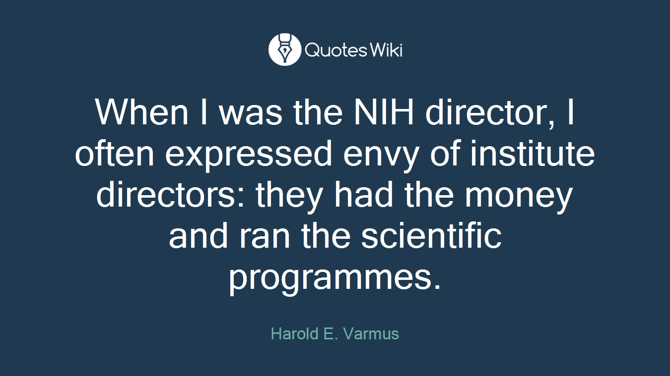 When I was the NIH director, I often expressed envy of institute directors: they had the money and ran the scientific programmes.