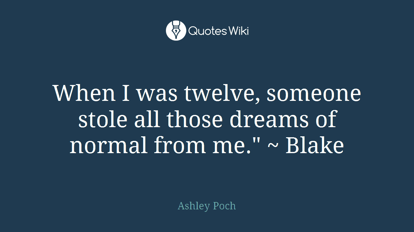When I was twelve, someone stole all those dreams of normal from me." ~ Blake