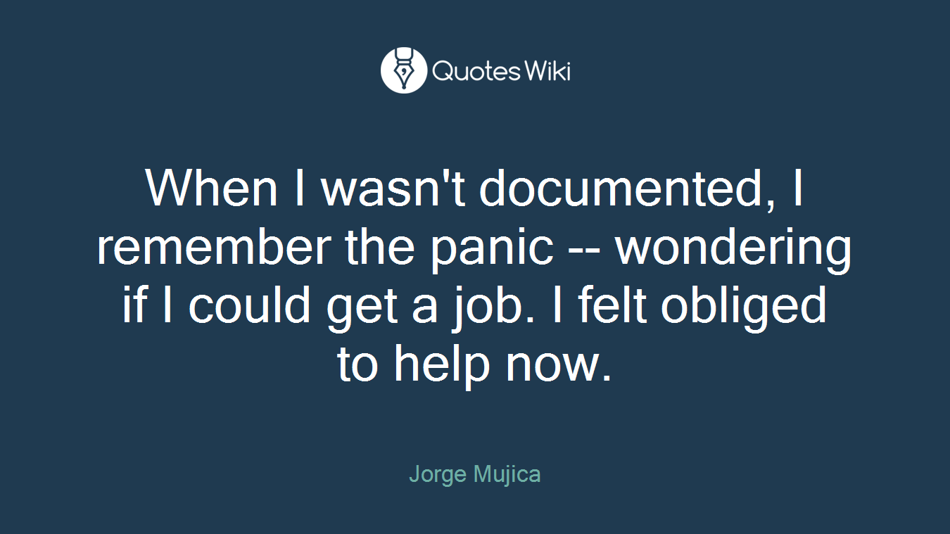 When I wasn't documented, I remember the panic -- wondering if I could get a job. I felt obliged to help now.