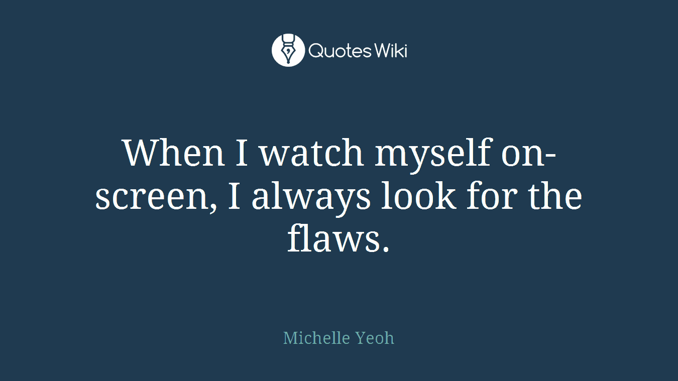 When I watch myself on-screen, I always look for the flaws.