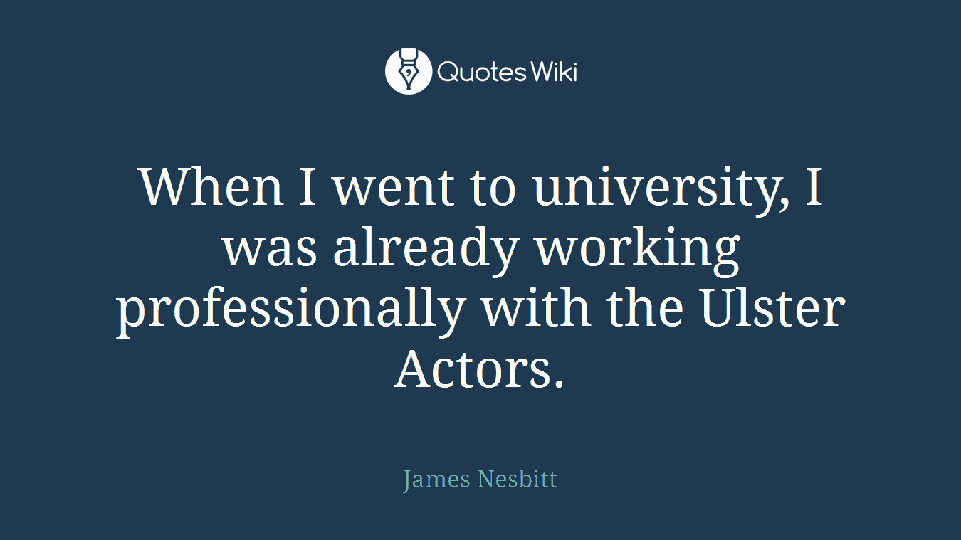 When I went to university, I was already working professionally with the Ulster Actors.
