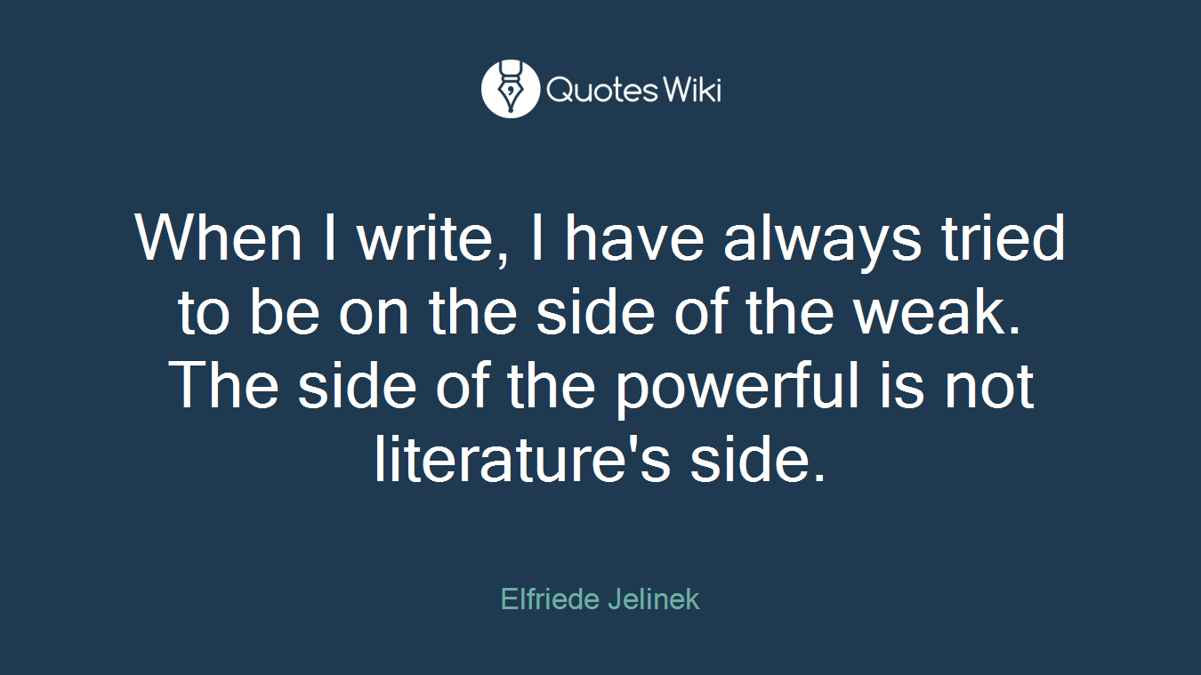 When I write, I have always tried to be on the side of the weak. The side of the powerful is not literature's side.