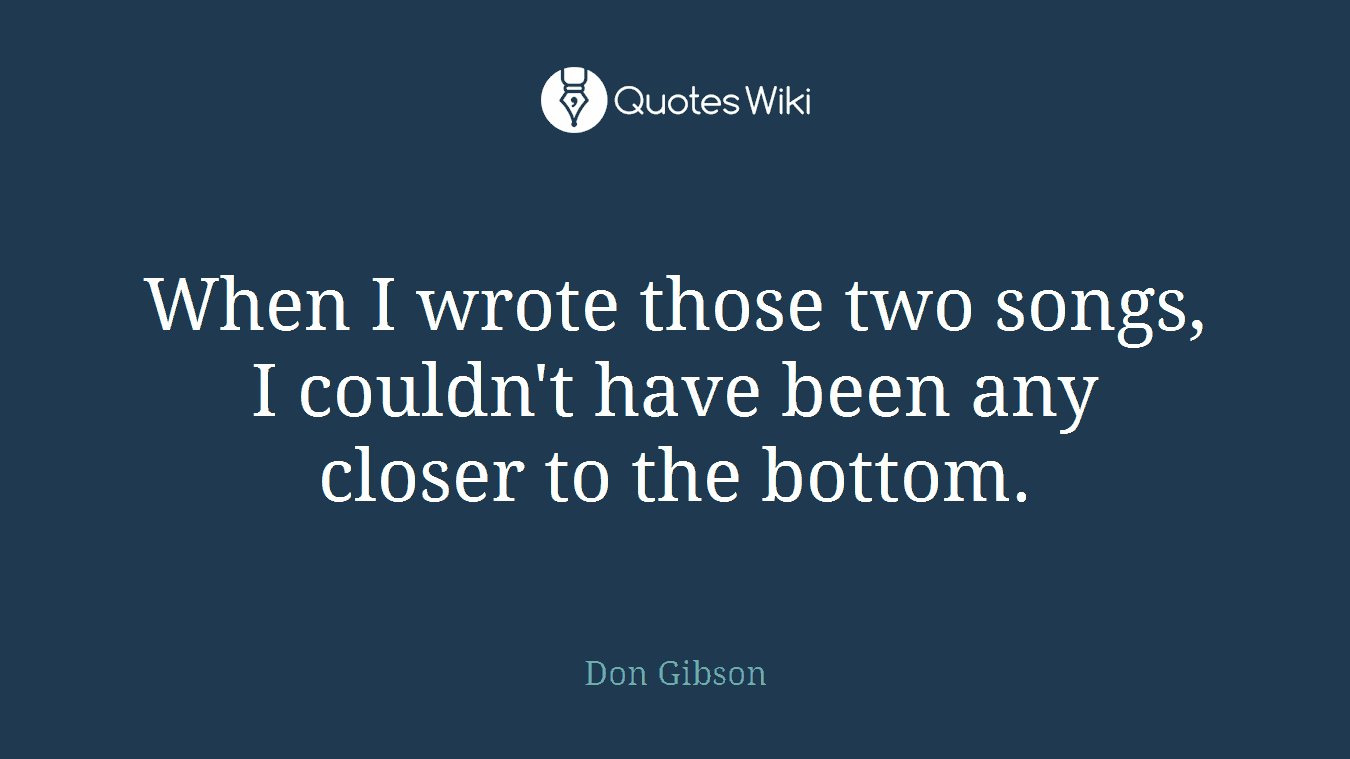 When I wrote those two songs, I couldn't have been any closer to the bottom.