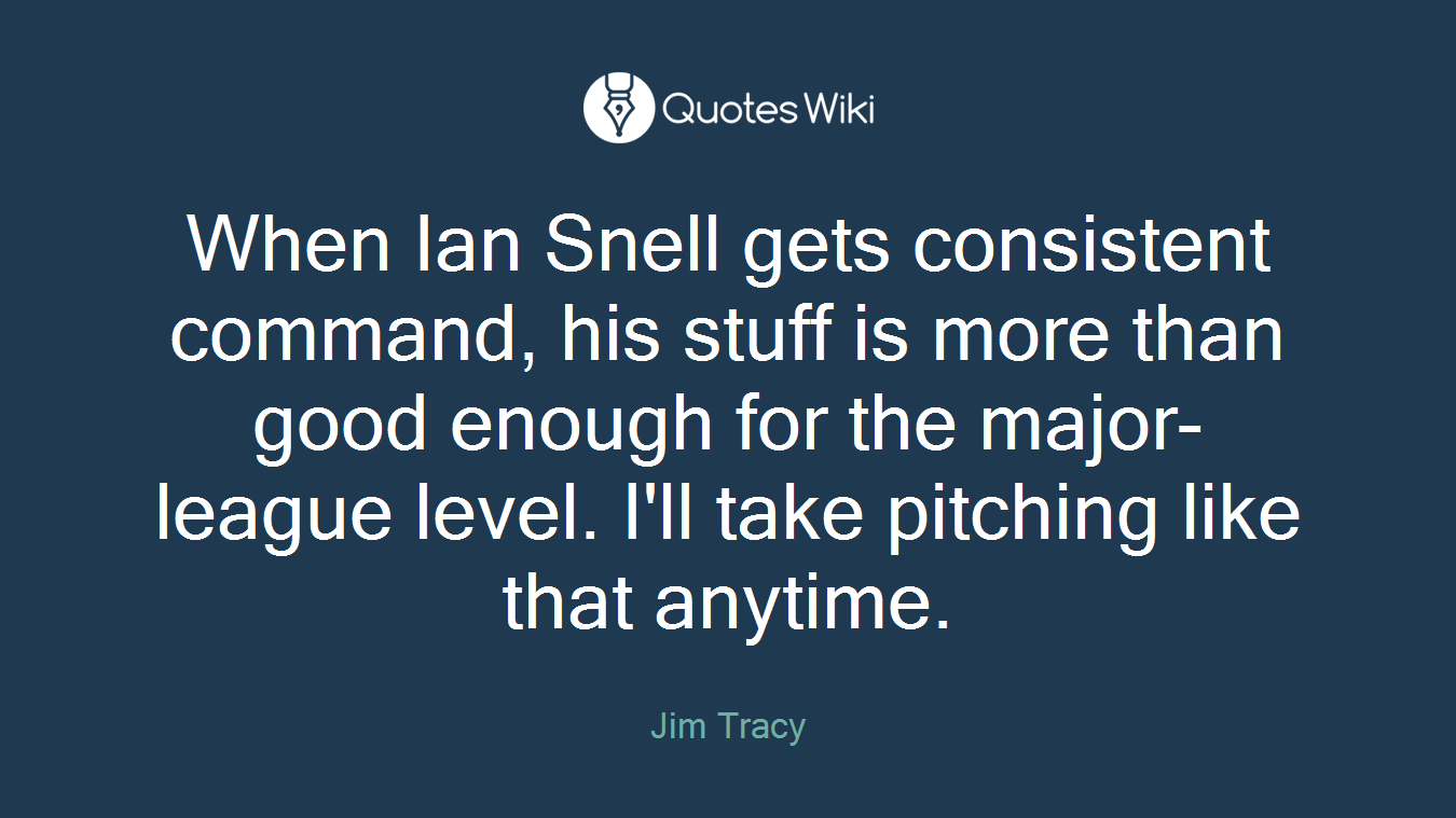 When Ian Snell gets consistent command, his stuff is more than good enough for the major-league level. I'll take pitching like that anytime.