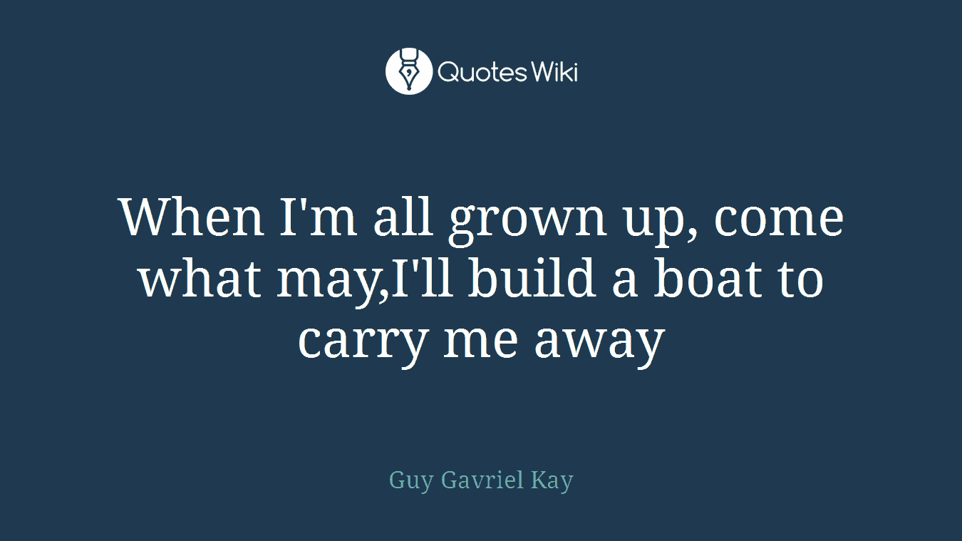 When I'm all grown up, come what may,I'll build a boat to carry me away