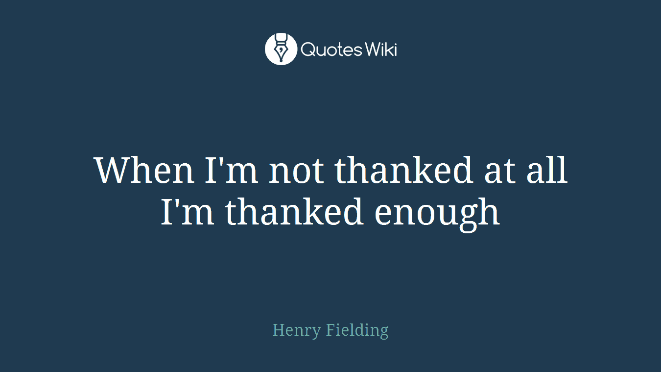 When I'm not thanked at all I'm thanked enough