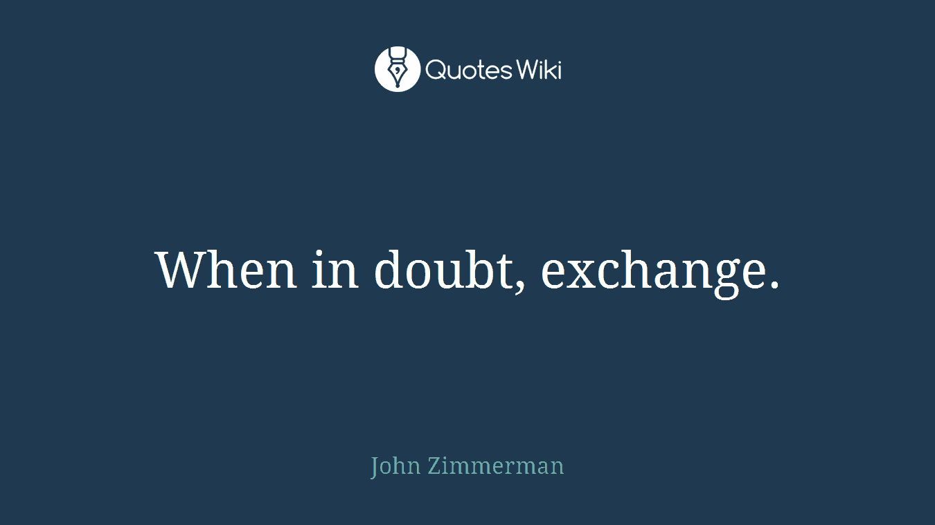 When in doubt, exchange.