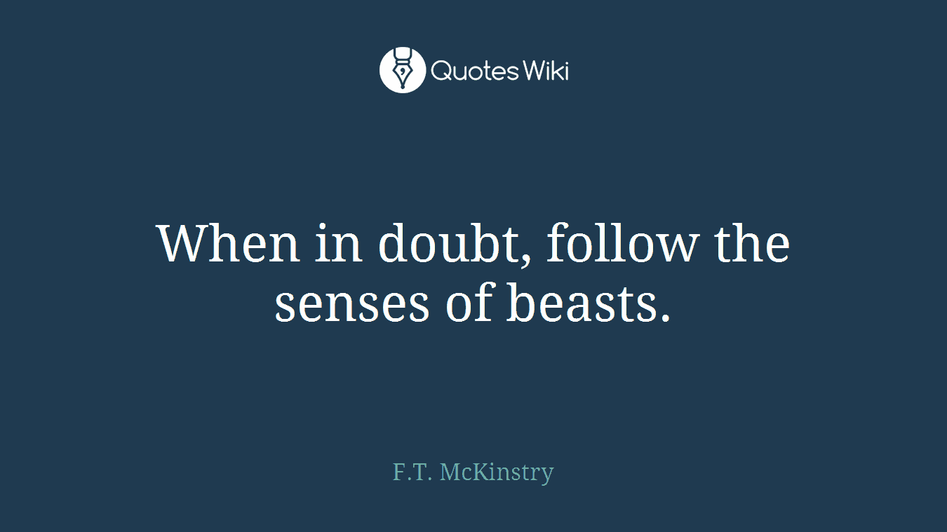 When in doubt, follow the senses of beasts.