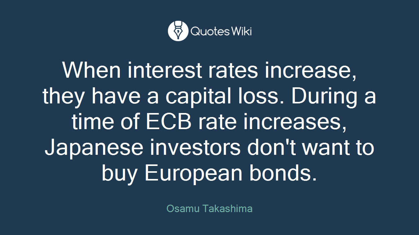 When interest rates increase, they have a capital loss. During a time of ECB rate increases, Japanese investors don't want to buy European bonds.