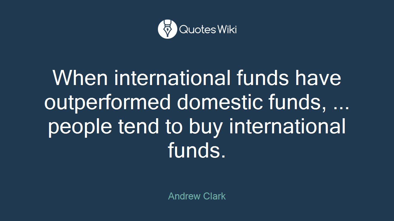 When international funds have outperformed domestic funds, ... people tend to buy international funds.