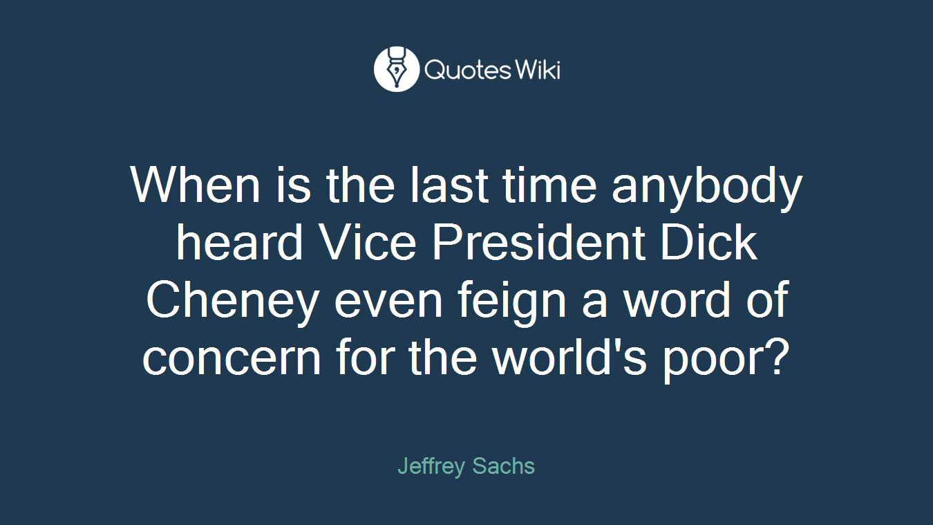 When is the last time anybody heard Vice President Dick Cheney even feign a word of concern for the world's poor?