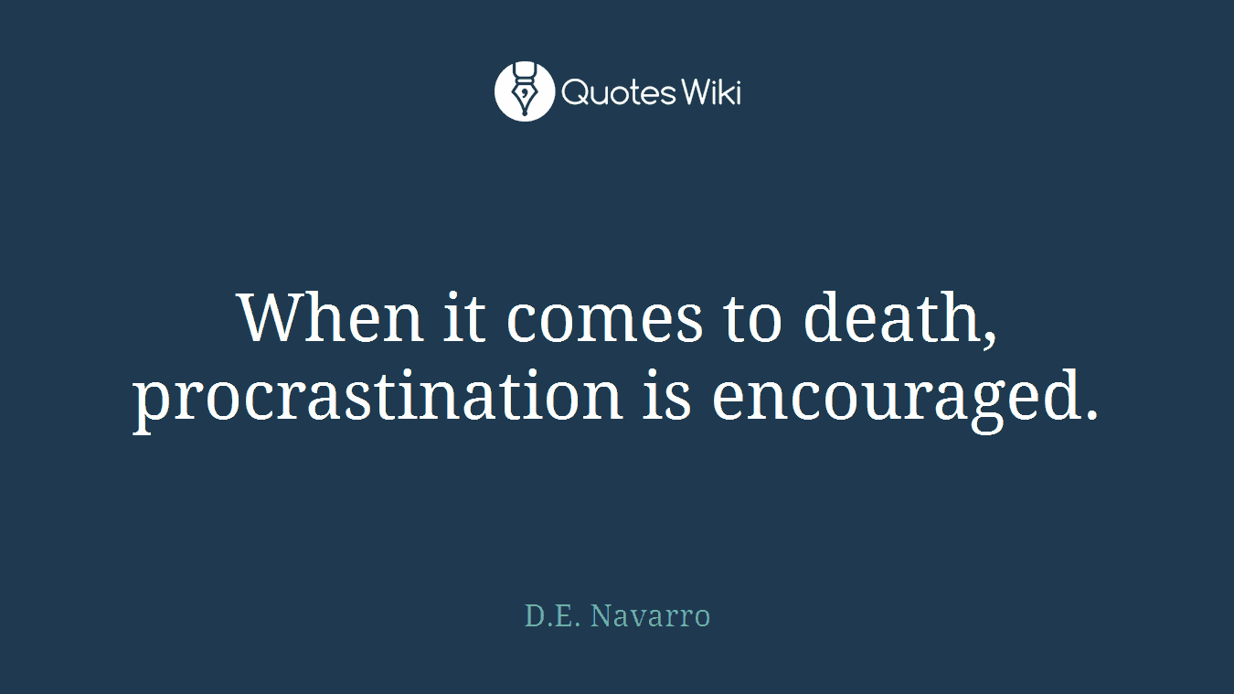 When it comes to death, procrastination is encouraged.