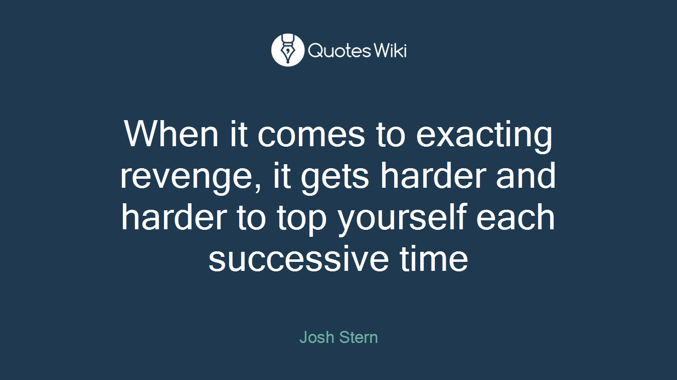 When it comes to exacting revenge, it gets harder and harder to top yourself each successive time