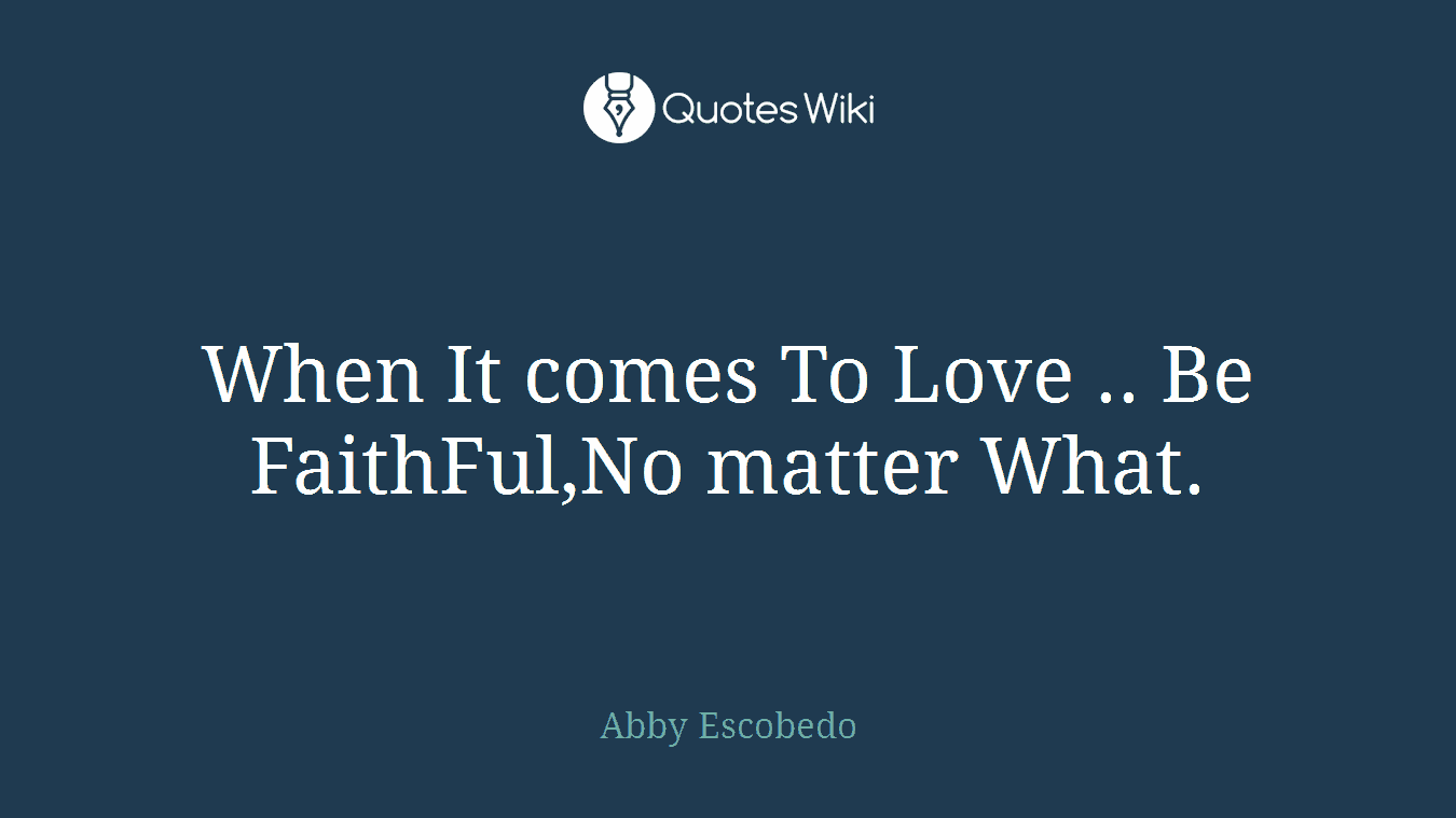When It comes To Love .. Be FaithFul,No matter What.