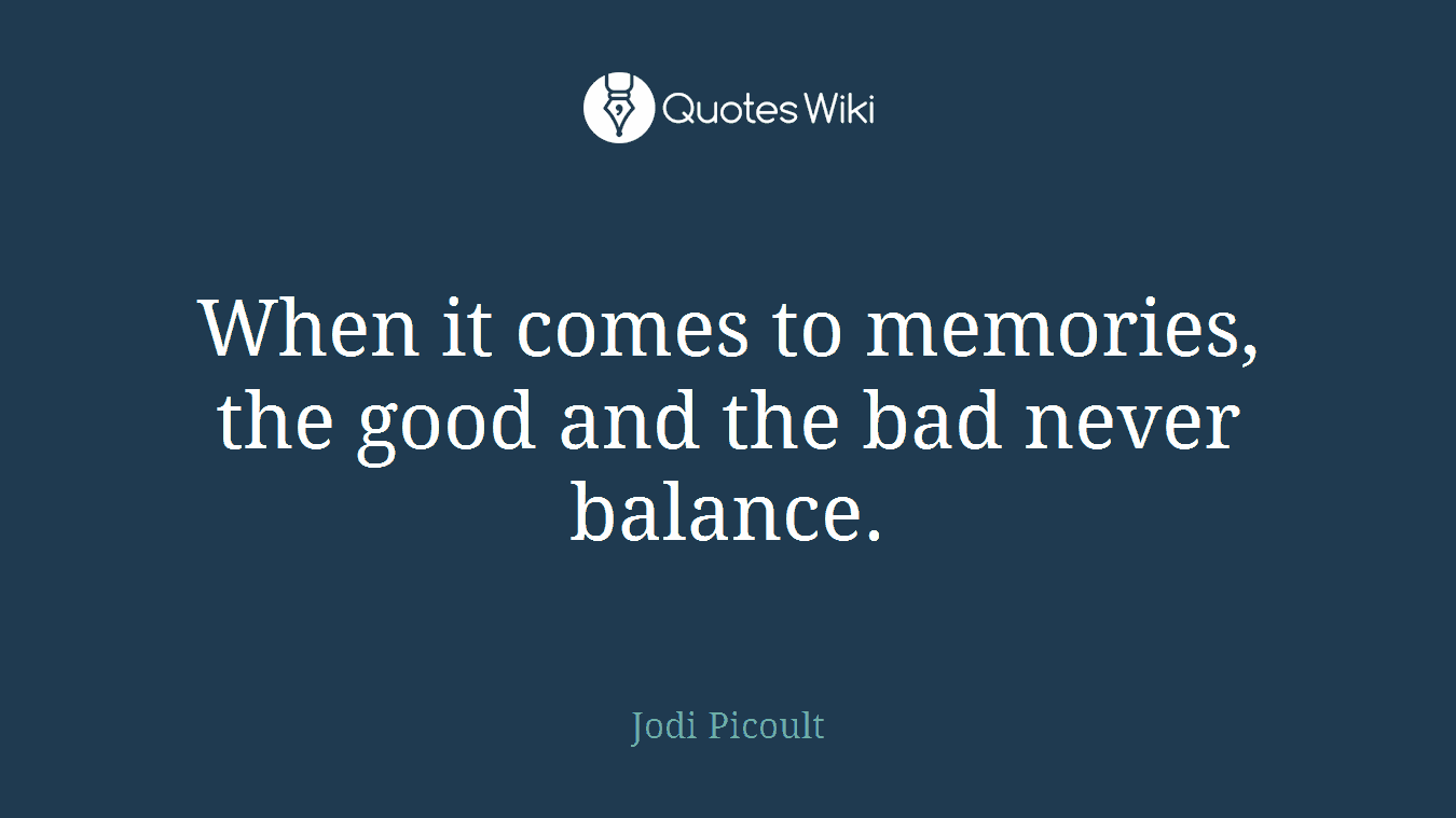 When it comes to memories, the good and the bad never balance.