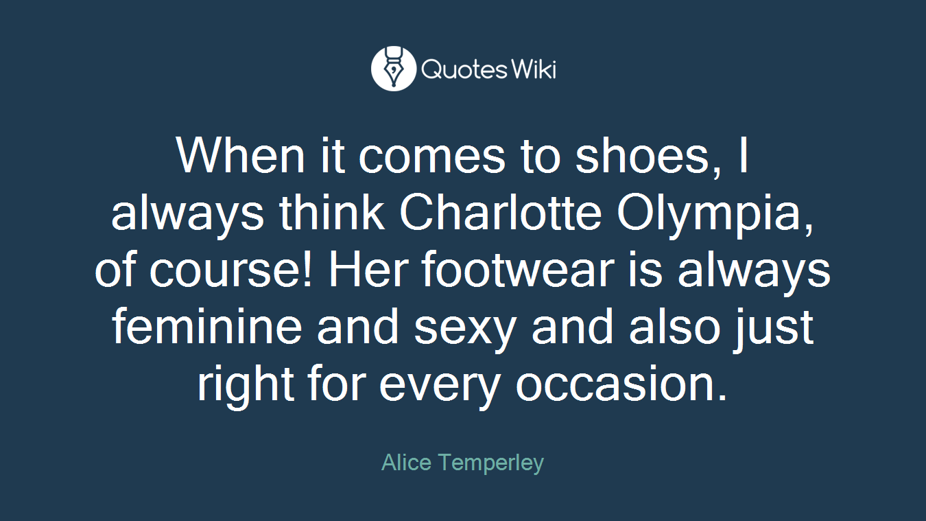 When it comes to shoes, I always think Charlotte Olympia, of course! Her footwear is always feminine and sexy and also just right for every occasion.