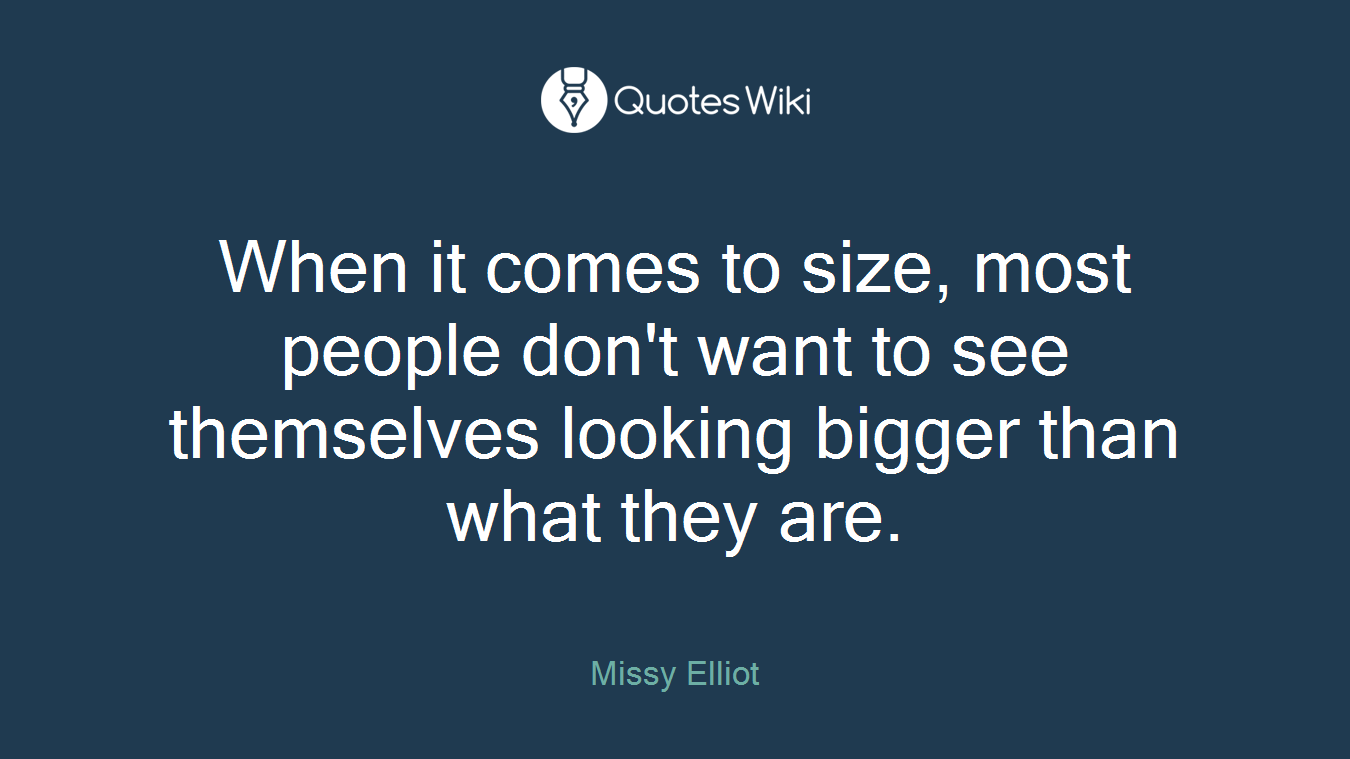 When it comes to size, most people don't want to see themselves looking bigger than what they are.