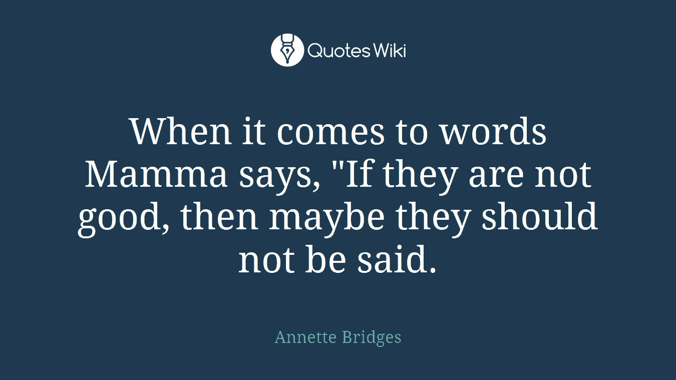 When it comes to words Mamma says, "If they are not good, then maybe they should not be said.