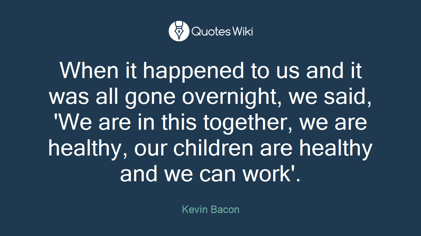 When it happened to us and it was all gone overnight, we said, 'We are in this together, we are healthy, our children are healthy and we can work'.