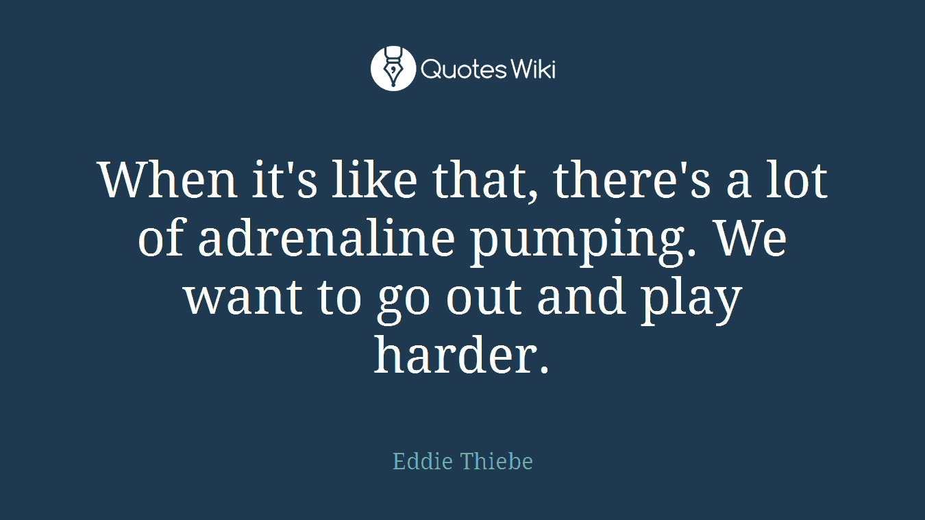 When it's like that, there's a lot of adrenaline pumping. We want to go out and play harder.