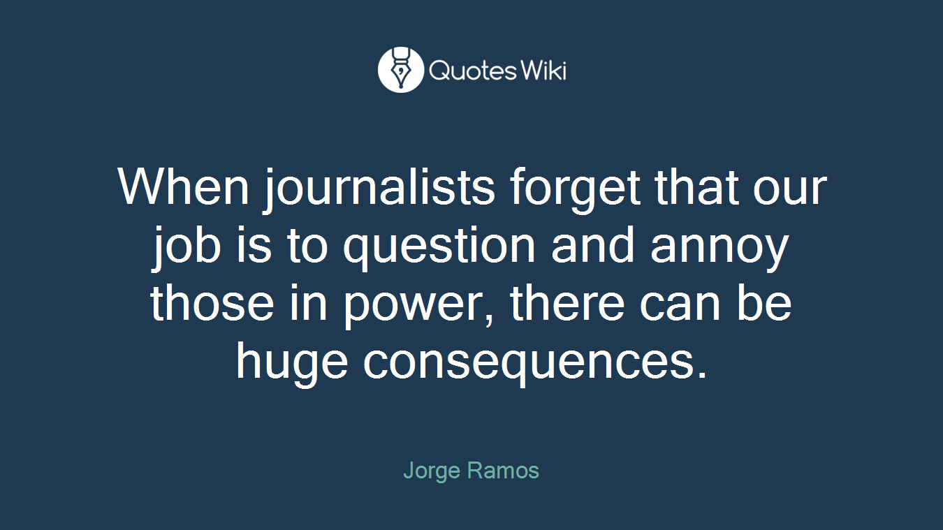 When journalists forget that our job is to question and annoy those in power, there can be huge consequences.