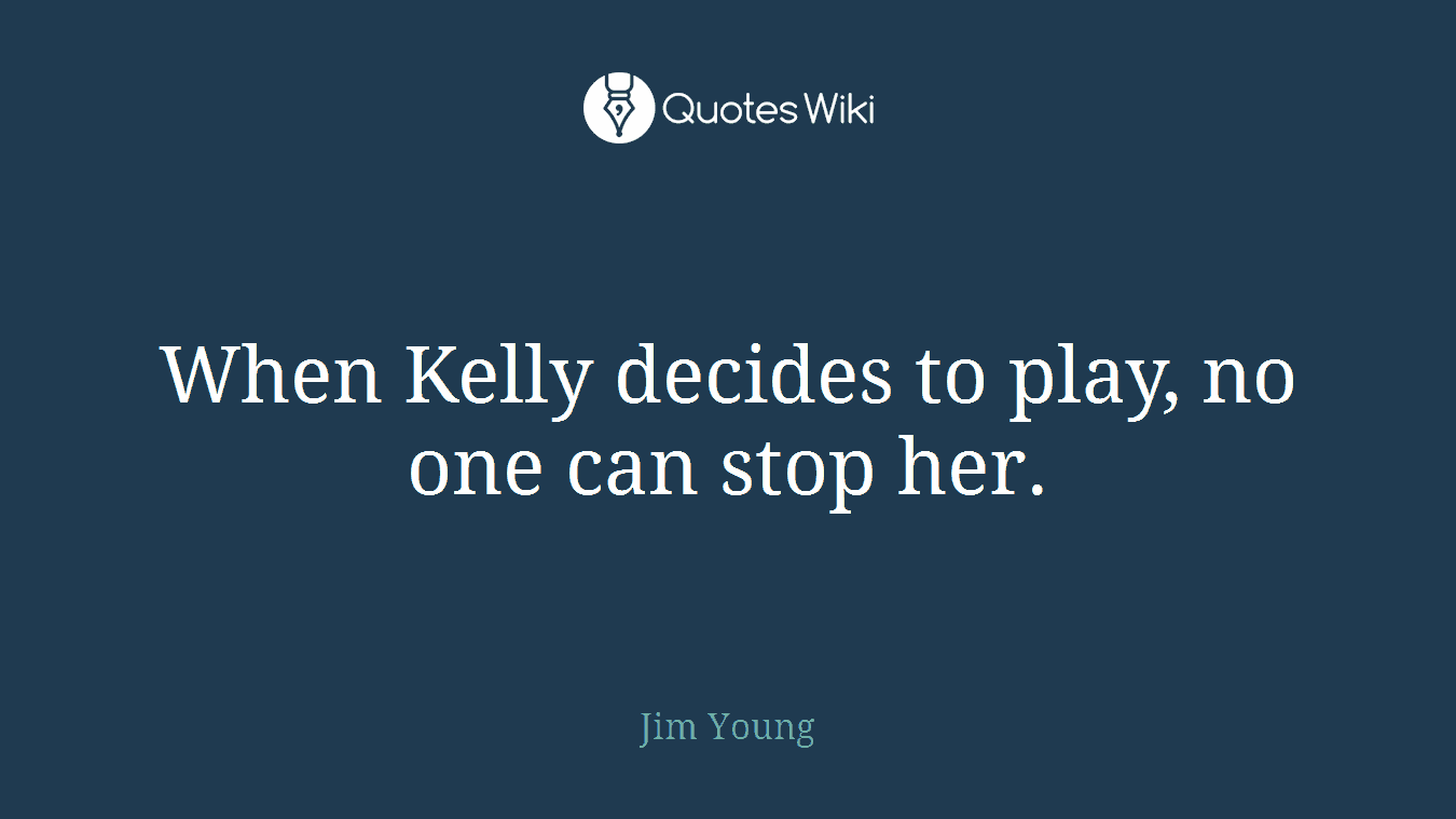 When Kelly decides to play, no one can stop her.
