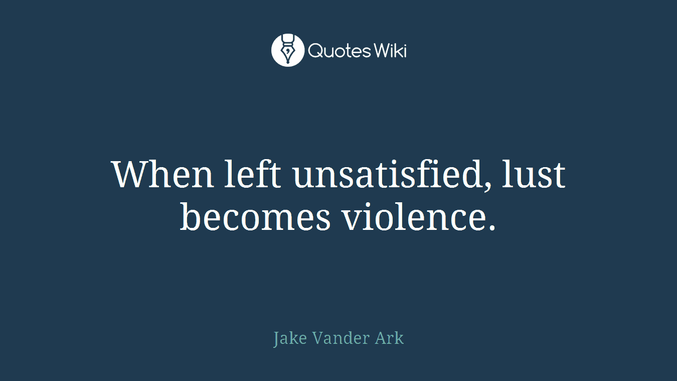 When left unsatisfied, lust becomes violence.
