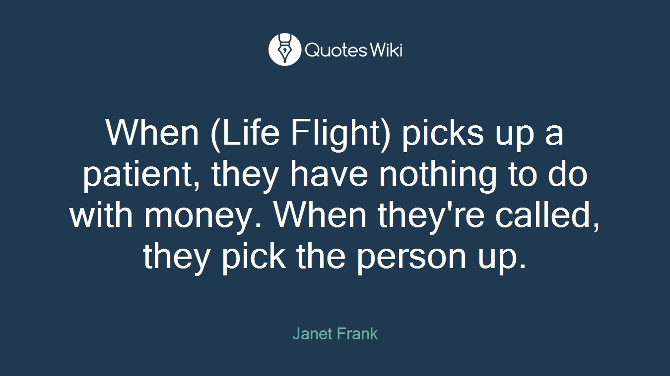 When (Life Flight) picks up a patient, they have nothing to do with money. When they're called, they pick the person up.