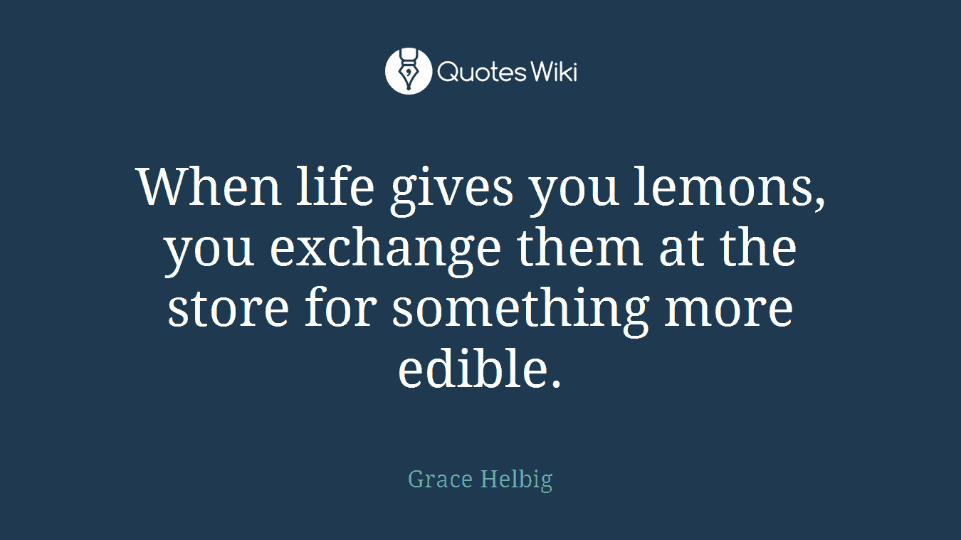 When life gives you lemons, you exchange them at the store for something more edible.