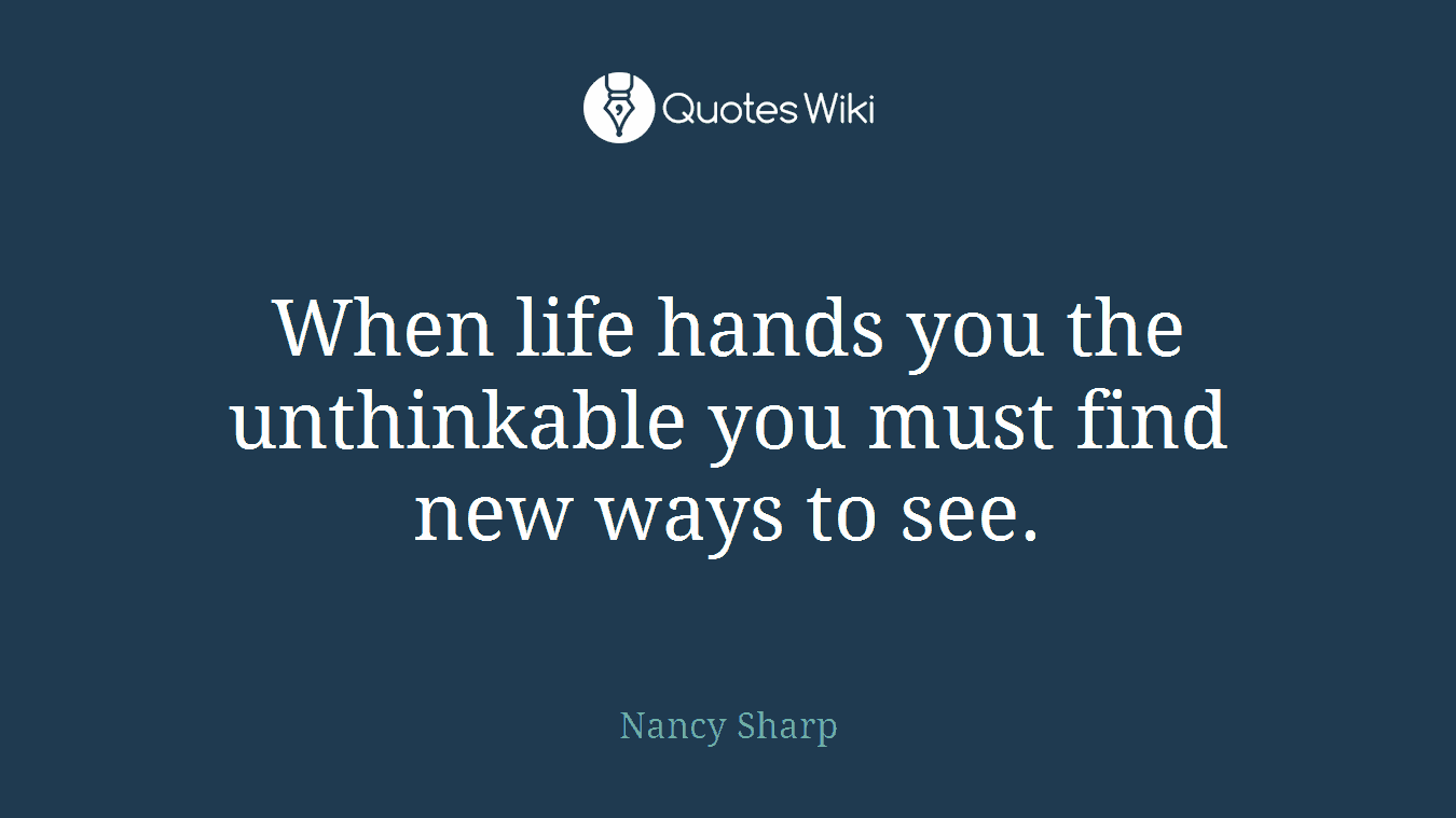 When life hands you the unthinkable you must find new ways to see.