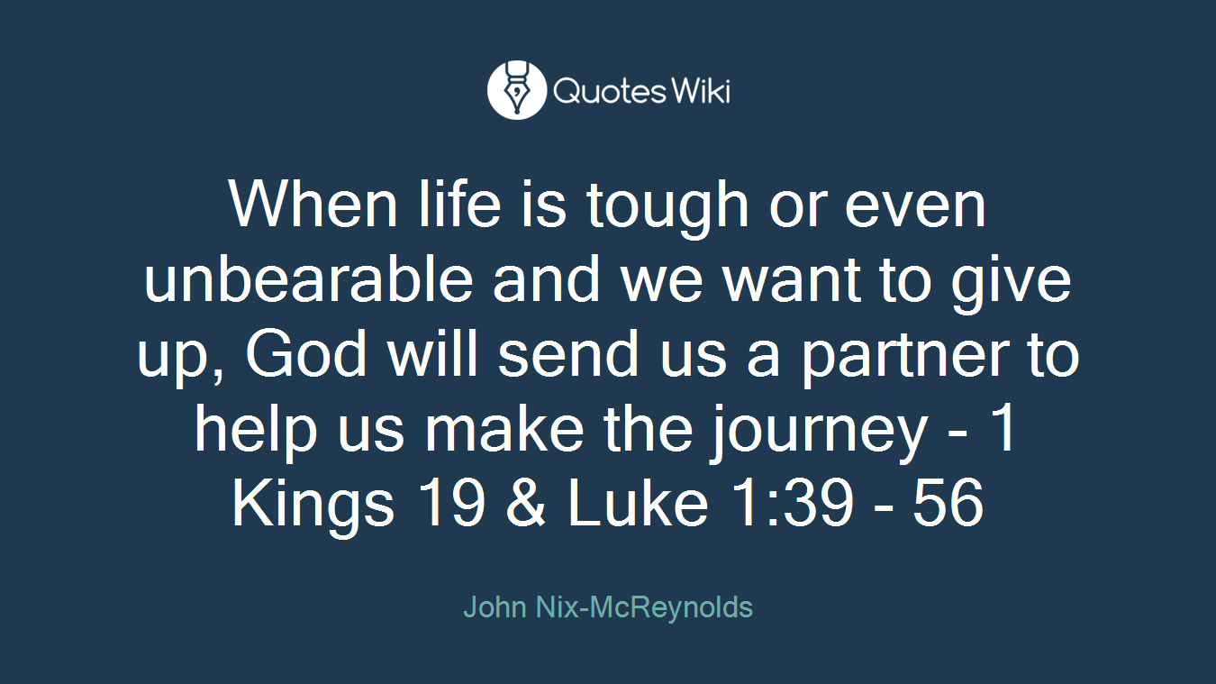 When life is tough or even unbearable and we want to give up, God will send us a partner to help us make the journey - 1 Kings 19 & Luke 1:39 - 56