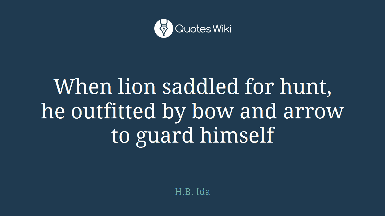 When lion saddled for hunt, he outfitted by bow and arrow to guard himself