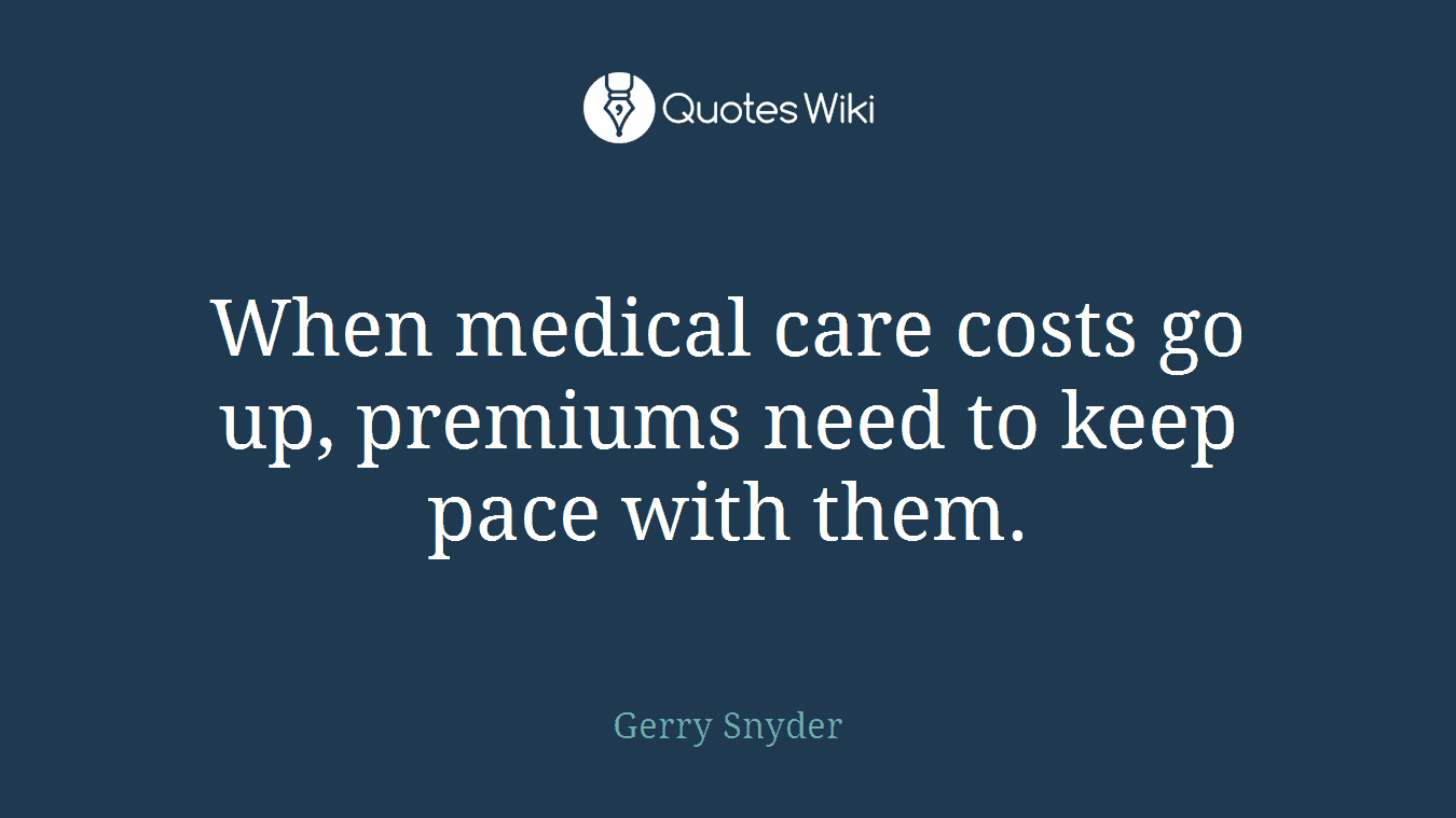 When medical care costs go up, premiums need to keep pace with them.