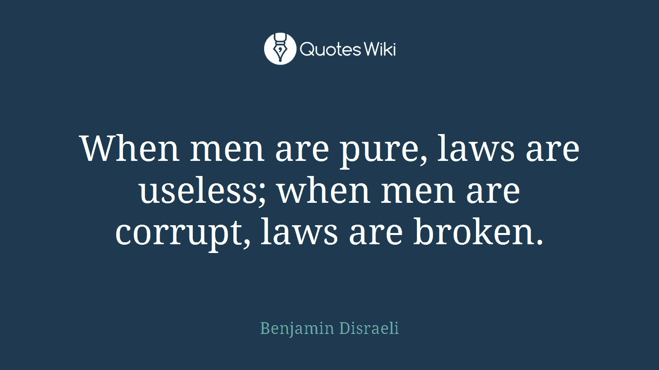 When men are pure, laws are useless; when men are corrupt, laws are broken.