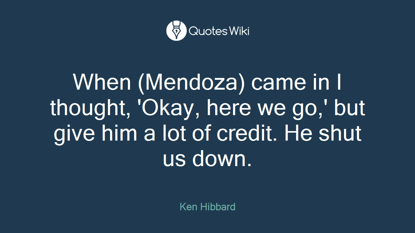 When (Mendoza) came in I thought, 'Okay, here we go,' but give him a lot of credit. He shut us down.