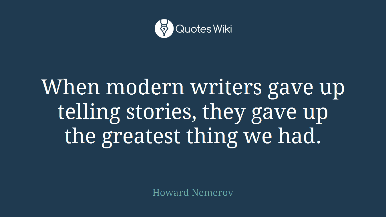 When modern writers gave up telling stories, they gave up the greatest thing we had.