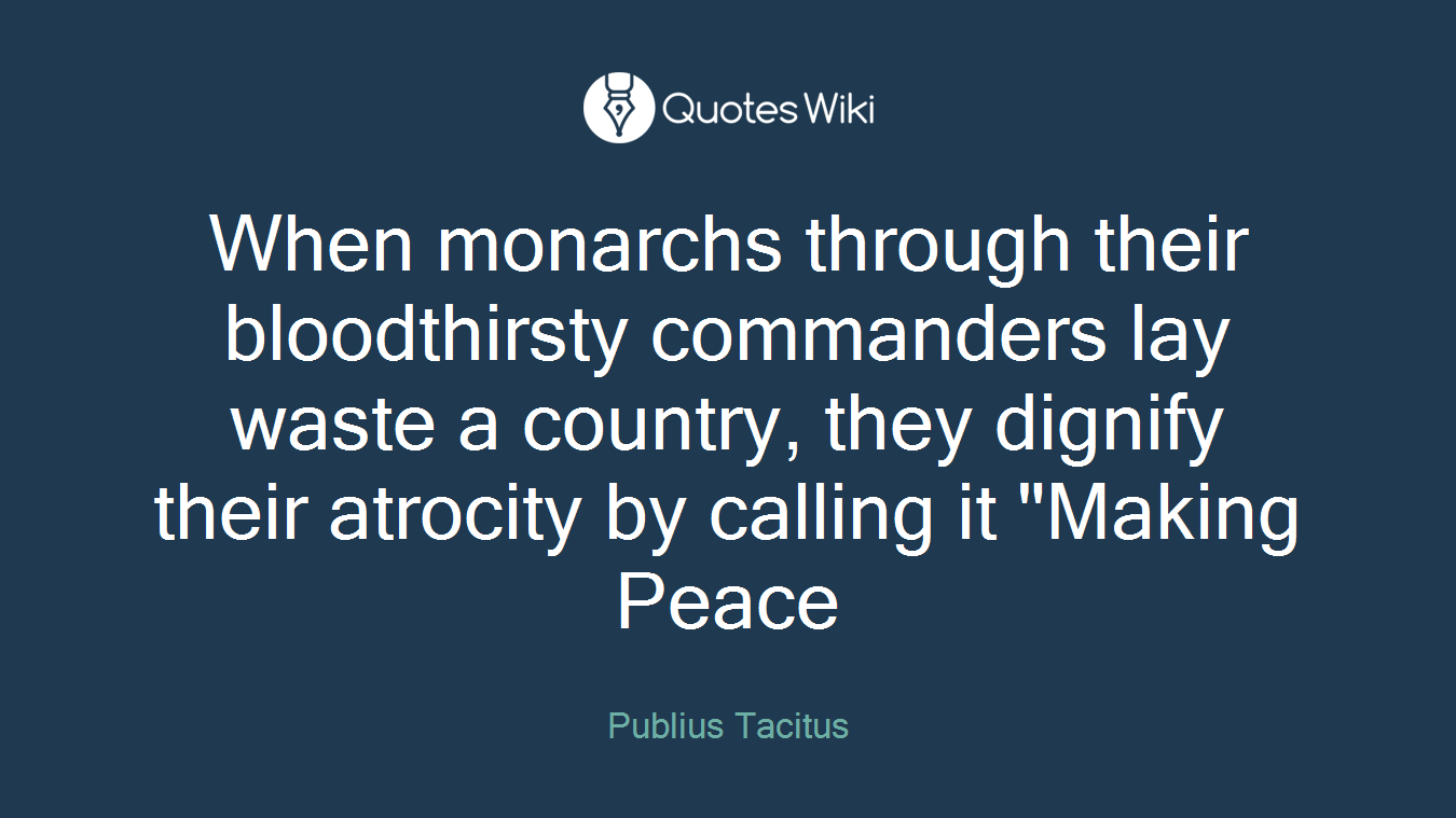 When monarchs through their bloodthirsty commanders lay waste a country, they dignify their atrocity by calling it "Making Peace