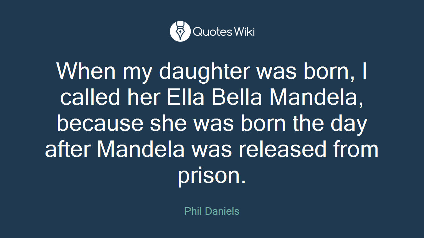 When my daughter was born, I called her Ella Bella Mandela, because she was born the day after Mandela was released from prison.