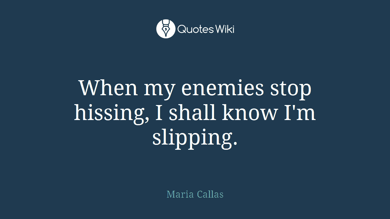 When my enemies stop hissing, I shall know I'm slipping.