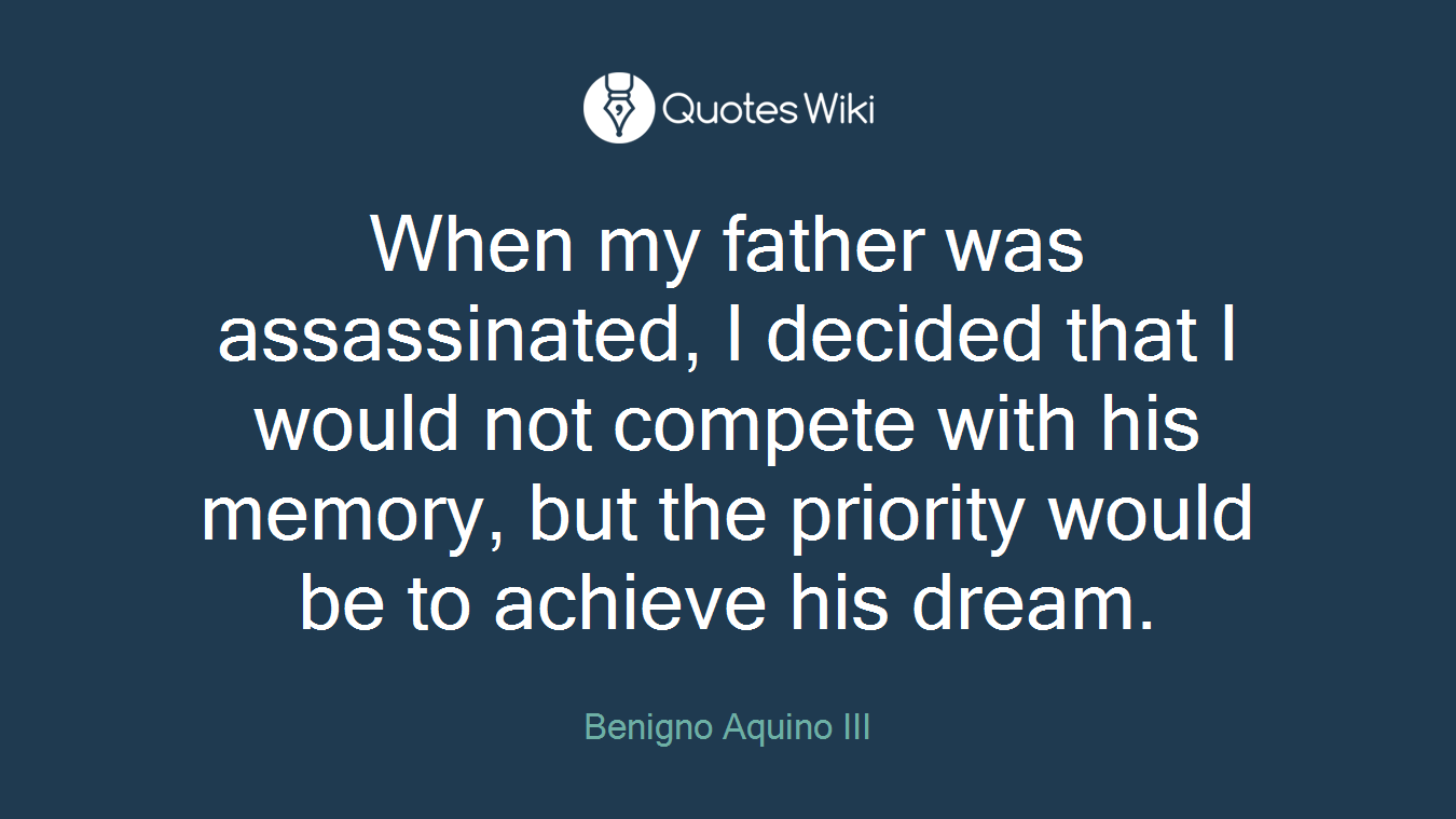 When my father was assassinated, I decided that I would not compete with his memory, but the priority would be to achieve his dream.