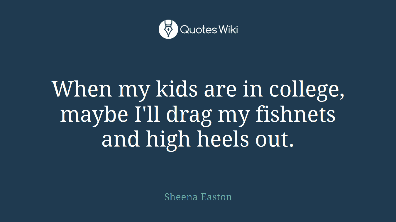 When my kids are in college, maybe I'll drag my fishnets and high heels out.